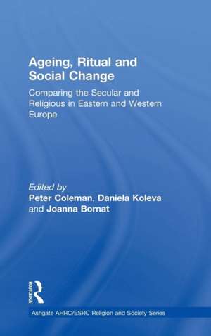 Ageing, Ritual and Social Change: Comparing the Secular and Religious in Eastern and Western Europe de Daniela Koleva