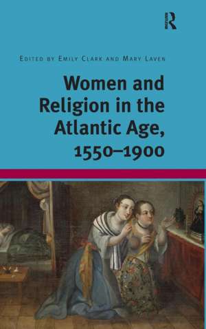 Women and Religion in the Atlantic Age, 1550-1900 de Emily Clark