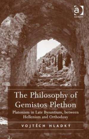 The Philosophy of Gemistos Plethon: Platonism in Late Byzantium, between Hellenism and Orthodoxy de Vojtech Hladký