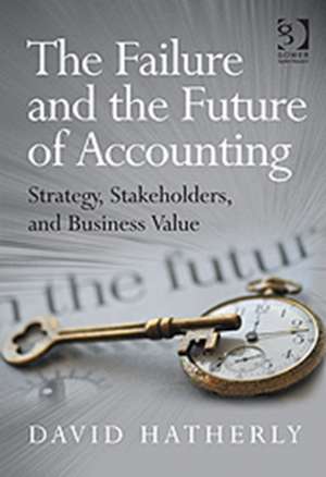 The Failure and the Future of Accounting: Strategy, Stakeholders, and Business Value de David Hatherly