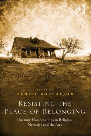 Resisting the Place of Belonging: Uncanny Homecomings in Religion, Narrative and the Arts de Daniel Boscaljon