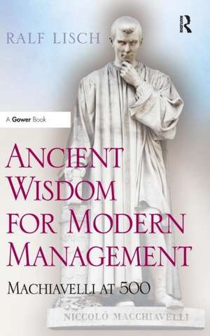 Ancient Wisdom for Modern Management: Machiavelli at 500 de Ralf Lisch