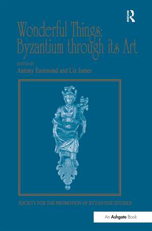 Wonderful Things: Byzantium through its Art: Papers from the 42nd Spring Symposium of Byzantine Studies, London, 20-22 March 2009 de Liz James