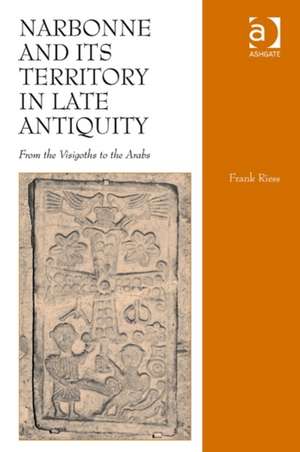 Narbonne and its Territory in Late Antiquity: From the Visigoths to the Arabs de Frank Riess