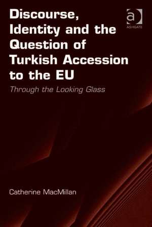 Discourse, Identity and the Question of Turkish Accession to the EU: Through the Looking Glass de Catherine MacMillan