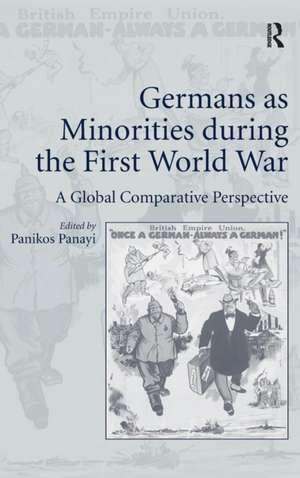 Germans as Minorities during the First World War: A Global Comparative Perspective de Panikos Panayi