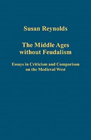 The Middle Ages without Feudalism: Essays in Criticism and Comparison on the Medieval West de Susan Reynolds