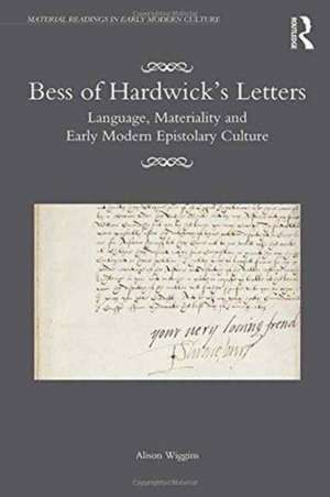 Bess of Hardwick’s Letters: Language, Materiality, and Early Modern Epistolary Culture de Alison Wiggins