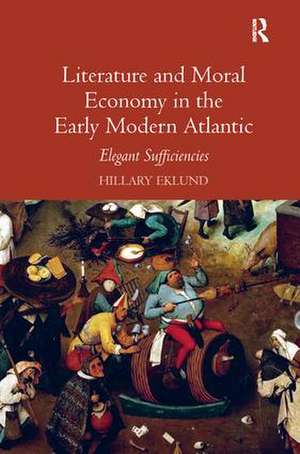 Literature and Moral Economy in the Early Modern Atlantic: Elegant Sufficiencies de Hillary Eklund