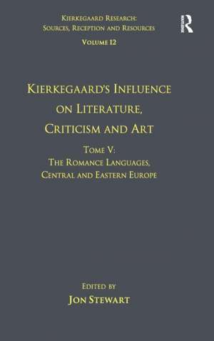 Volume 12, Tome V: Kierkegaard's Influence on Literature, Criticism and Art: The Romance Languages, Central and Eastern Europe de Jon Stewart