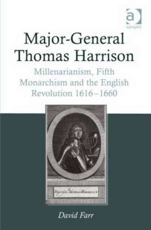 Major-General Thomas Harrison: Millenarianism, Fifth Monarchism and the English Revolution 1616-1660 de David Farr