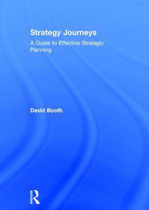 Strategy Journeys: A Guide to Effective Strategic Planning de David Booth