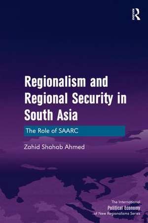 Regionalism and Regional Security in South Asia: The Role of SAARC de Zahid Shahab Ahmed