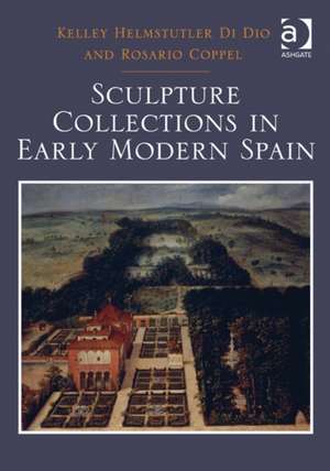 Sculpture Collections in Early Modern Spain de Kelley Helmstutler Di Dio