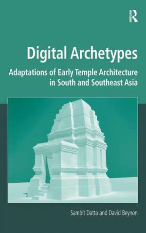 Digital Archetypes: Adaptations of Early Temple Architecture in South and Southeast Asia de Sambit Datta