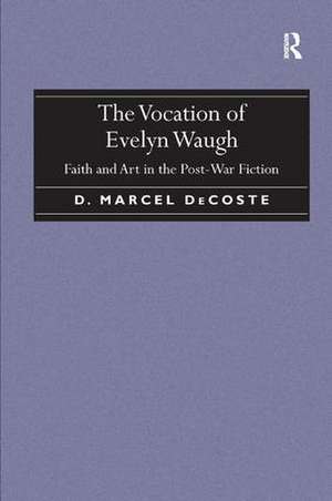 The Vocation of Evelyn Waugh: Faith and Art in the Post-War Fiction de D. Marcel DeCoste