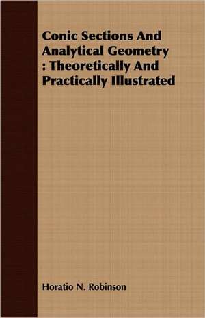 Conic Sections and Analytical Geometry: Theoretically and Practically Illustrated de Horatio N. Robinson