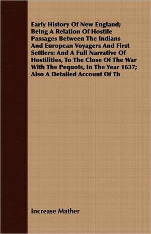 Early History of New England; Being a Relation of Hostile Passages Between the Indians and European Voyagers and First Settlers: And a Full Narrative de Increase Mather