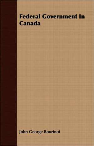 Federal Government in Canada: The Succession of the Prelates and Members of the Cathedral Bodies of Ireland de John George Bourinot