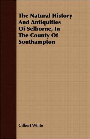 The Natural History and Antiquities of Selborne, in the County of Southampton: Founded at Schnectady, N.Y., February 25, 1795 de Gilbert White