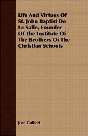 Life and Virtues of St. John Baptist de La Salle, Founder of the Institute of the Brothers of the Christian Schools: An Interesting Narrative of Life in the Southern States Before and During the Civil War, with Incidents of the Bombard de Jean Guibert