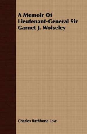 A Memoir of Lieutenant-General Sir Garnet J. Wolseley: A Romance of the American Revolution, 1775 de Charles Rathbone Low