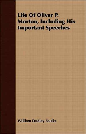 Life of Oliver P. Morton, Including His Important Speeches: Containing the Historical Addresses, Poems, and .. de William Dudley Foulke