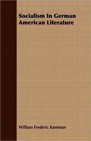 Socialism in German American Literature: With Notes and Letters de William Frederic Kamman