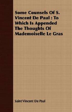 Some Counsels of S. Vincent de Paul: To Which Is Appended the Thoughts of Mademoiselle Le Gras de Saint Vincent De Paul