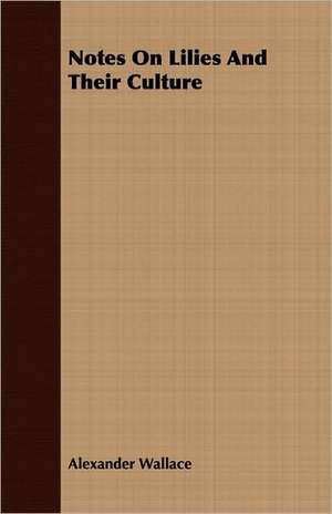 Notes on Lilies and Their Culture: Sketches of Country Life and Sport in England & Scotland de Alexander Wallace