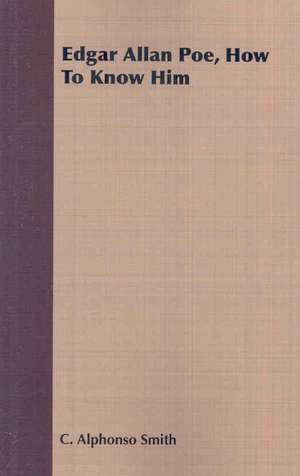 Edgar Allan Poe, How to Know Him: Containing Official Reports, Anecdotes, Incidents, Biographies and Complete Rolls de C. Alphonso Smith