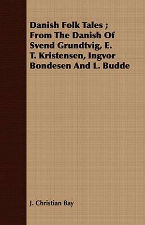 Danish Folk Tales; From the Danish of Svend Grundtvig, E. T. Kristensen, Ingvor Bondesen and L. Budde de J. Christian Bay