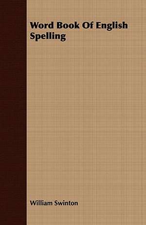 Word Book of English Spelling: Designed to Attain Practical Results in the Acquisition of the Ordinary English Vocabulary, and to Se de William Swinton