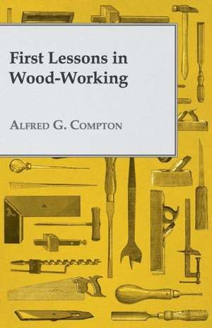 First Lessons in Wood-Working de Alfred G. Compton