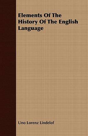 Elements of the History of the English Language: Its History, Occurrence, Properties, Metallurgy and Application, Including Its Alloys de Uno Lorenz Lindelof