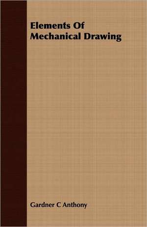 Elements of Mechanical Drawing: Its History, Occurrence, Properties, Metallurgy and Application, Including Its Alloys de Gardner C Anthony