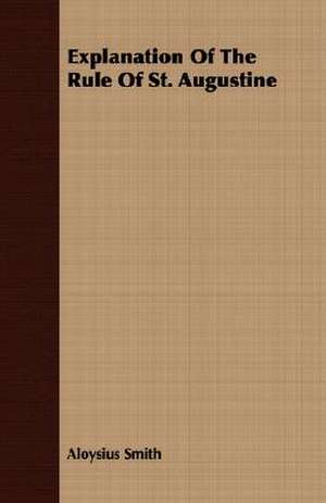 Explanation of the Rule of St. Augustine: Their Theory, Design, Construction and Operation Including Wireless Telephony and Quenched Spark Systems de Aloysius Smith