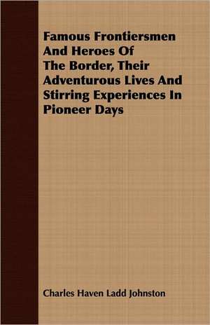 Famous Frontiersmen and Heroes of the Border, Their Adventurous Lives and Stirring Experiences in Pioneer Days: While in Command of the Cyane During the War with Mexico de Charles Haven Ladd Johnston