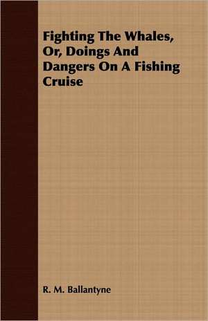 Fighting the Whales, Or, Doings and Dangers on a Fishing Cruise de Robert Michael Ballantyne