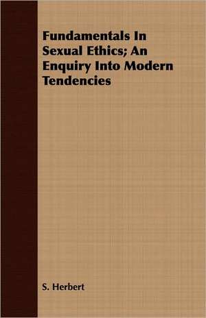 Fundamentals in Sexual Ethics; An Enquiry Into Modern Tendencies: An Account of Approved Fruit-Growing Practices in the Inter-Mountain Country of the Western United States de S Herbert