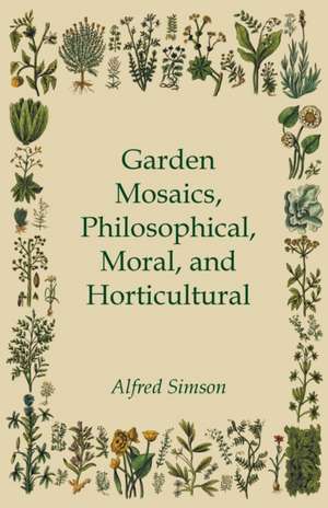 Garden Mosaics, Philosophical, Moral, and Horticultural de Alfred Simson