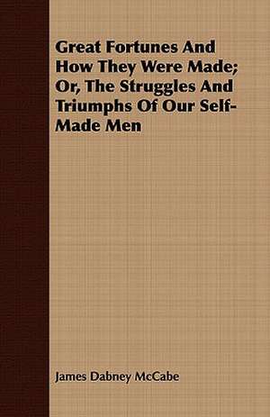 Great Fortunes and How They Were Made; Or, the Struggles and Triumphs of Our Self-Made Men: A Biography (Based on the Canonical Books of the Theravadin) de James Dabney McCabe