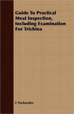 Guide to Practical Meat Inspection, Including Examination for Trichina: With Vocabularies, Dialogues, Phrases, and Letter Forms de F Fischoeder