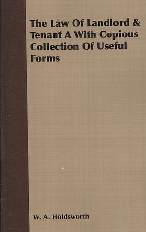 The Law of Landlord & Tenant a with Copious Collection of Useful Forms: From Aristippus to Spencer de W. A. Holdsworth