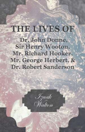 The Lives of Dr. John Donne, Sir Henry Wooton, Mr. Richard Hooker, Mr. George Herbert, and Dr. Robert Sanderson de Izaak Walton