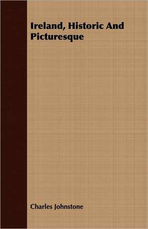 Ireland, Historic and Picturesque: Being the Notes of an Eye-Witness, Which Set Forth in Some Detail, from Day to Day, the Real Story of the Siege and Sa de Charles Johnstone