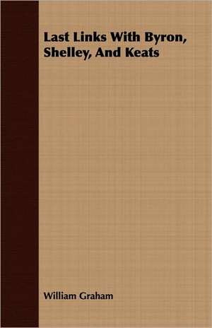 Last Links with Byron, Shelley, and Keats: Containing All the Official Records of the Annual and General Conferences from the Days of Jacob Albright to de William Graham