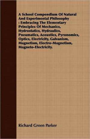 A School Compendium of Natural and Experimental Philosophy: Embracing the Elementary Principles of Mechanics, Hydrostatics, Hydraulics, Pneumatics, de Richard Green Parker