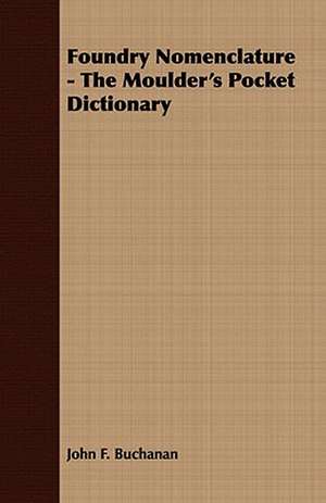 Foundry Nomenclature - The Moulder's Pocket Dictionary de John F. Buchanan