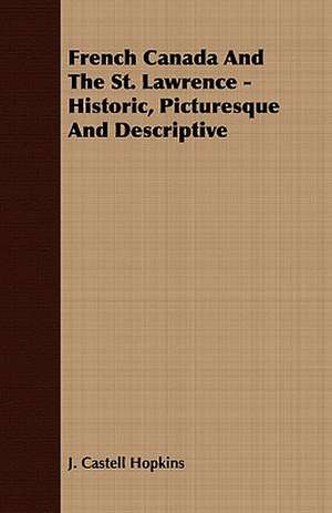 French Canada and the St. Lawrence - Historic, Picturesque and Descriptive: Embracing the Elementary Principles of Mechanics, Hydrostatics, Hydraulics, Pneumatics, de J. Castell Hopkins